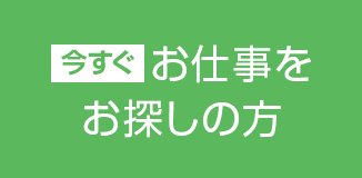 今すぐお仕事をお探しの方