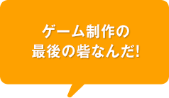 ゲーム制作の最後の砦なんだ!