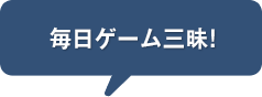 毎日ゲーム三昧!