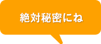 絶対秘密にね