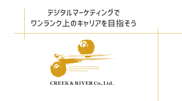 デジタルマーケティングで ワンランク上のキャリアを目指そう CREEK & RIVER Co., Ltd.