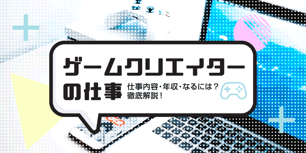 保存版 ゲームクリエイターの仕事内容 年収 なるには 徹底解説