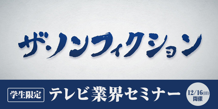 【学生限定！】テレビ業界セミナー ～フジテレビ『ザ・ノンフィクション』チーフプロデューサー 張江泰之さんによるセミナー開催！～