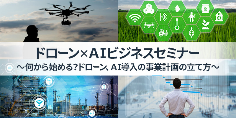 ドローン×ＡＩ ビジネスセミナー　～何から始める？ドローン、AI導入の事業計画の立て方～