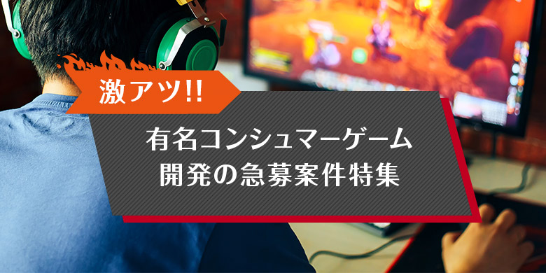 激アツ‼有名コンシュマーゲーム開発の急募案件特集