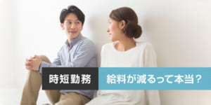 時短勤務は給料が減るって本当？押さえておきたい注意点も紹介