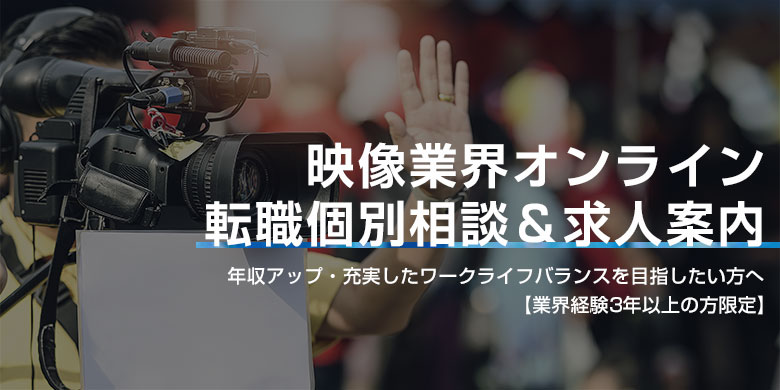 映像業界オンライン転職個別相談＆求人案内　【年収アップ】【残業削減】を目指す、映像制作に関わる皆さまへ