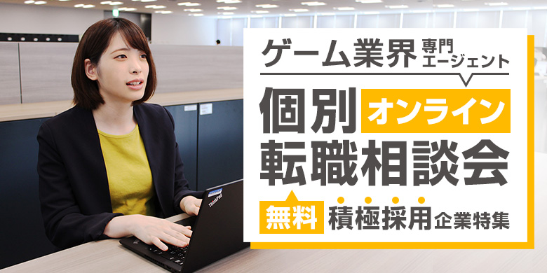 ゲーム業界オンライン個別転職相談会　「今だからこそ積極採用する企業もあるんです！」｜無料・随時開催