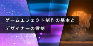 ゲームエフェクト制作の基本とデザイナーの役割