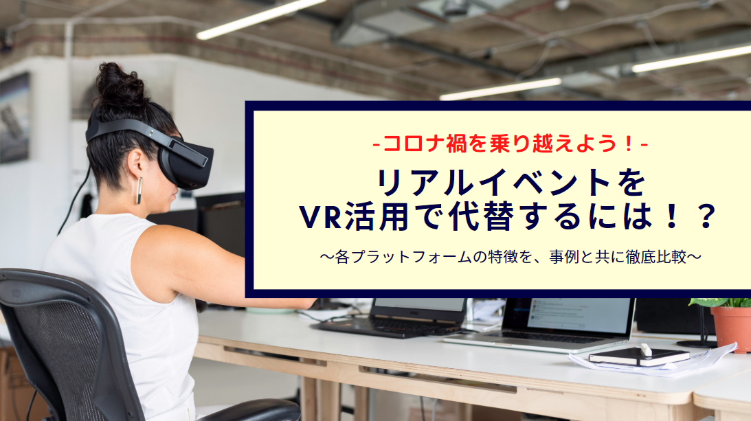 【コロナ禍を乗り越えよう】リアルイベントをVR活用で代替するには！？ ～各プラットフォームの特徴を、事例と共に徹底比較～