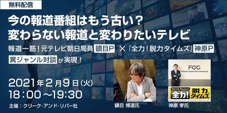 「今の報道番組はもう古い？変わらない報道と変わりたいテレビ」報道一筋！元テレビ朝日局員 鎮目Pと『全力！脱力タイムズ』神原Pの異ジャンル対談が実現！