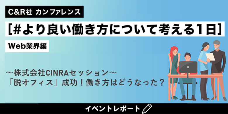 【イベントレポート】C&R社 カンファレンス[#より良い働き方について考える1日]WEB業界編　株式会社CINRAセッション