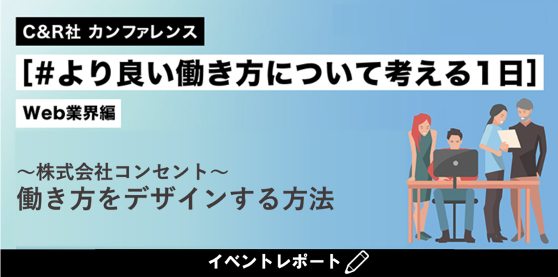 【イベントレポート】C&R社 カンファレンス[#より良い働き方について考える1日 ]WEB業界編　株式会社コンセント