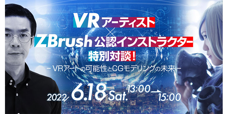 VRアーティスト×ZBrush公認インストラクター特別対談！ ～VRアートの可能性とCGモデリングの未来～