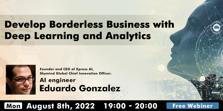 Develop Borderless Business with Deep Learning and Analytics ～ AI engineer Eduardo Gonzalez ～