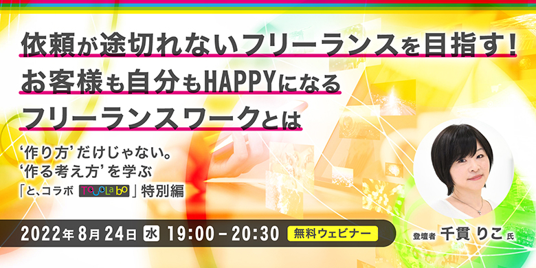 依頼が途切れないフリーランスを目指す！お客様も自分もHAPPYになるフリーランスワークとは　‘作り方’だけじゃない。‘作る考え方’を学ぶ「と、コラボ」特別編