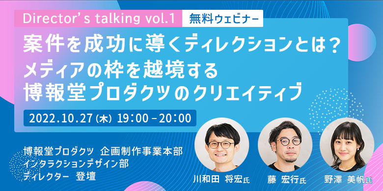 Director’s talking vol.1 案件を成功に導くディレクションとは？ メディアの枠を越境する、博報堂プロダクツのクリエイティブ