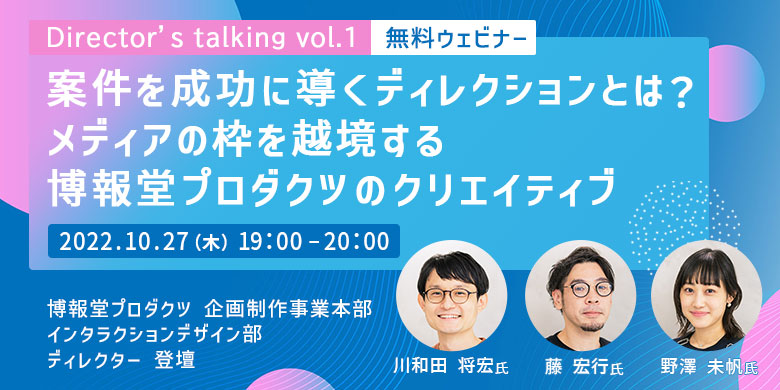 Director’s talking vol.1 案件を成功に導くディレクションとは？ メディアの枠を越境する、博報堂プロダクツのクリエイティブ