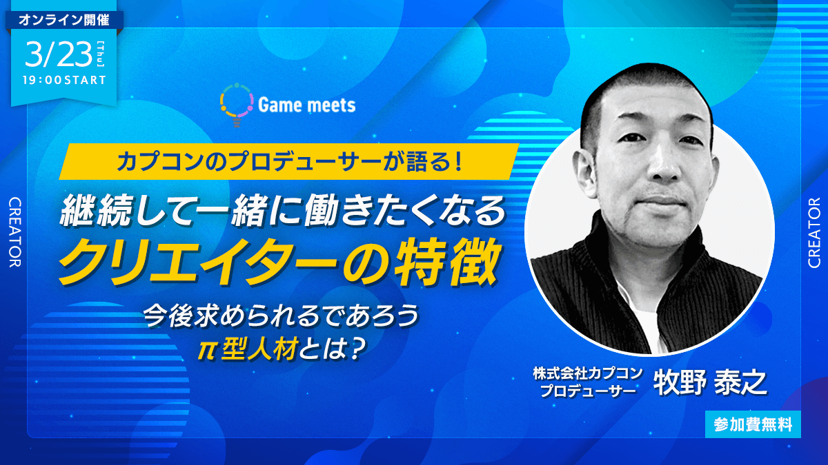 【Game meets】#25　カプコンのプロデューサーが語る！継続して一緒に働きたくなるクリエイターの特徴〜今後求められるであろうπ型人材とは？〜