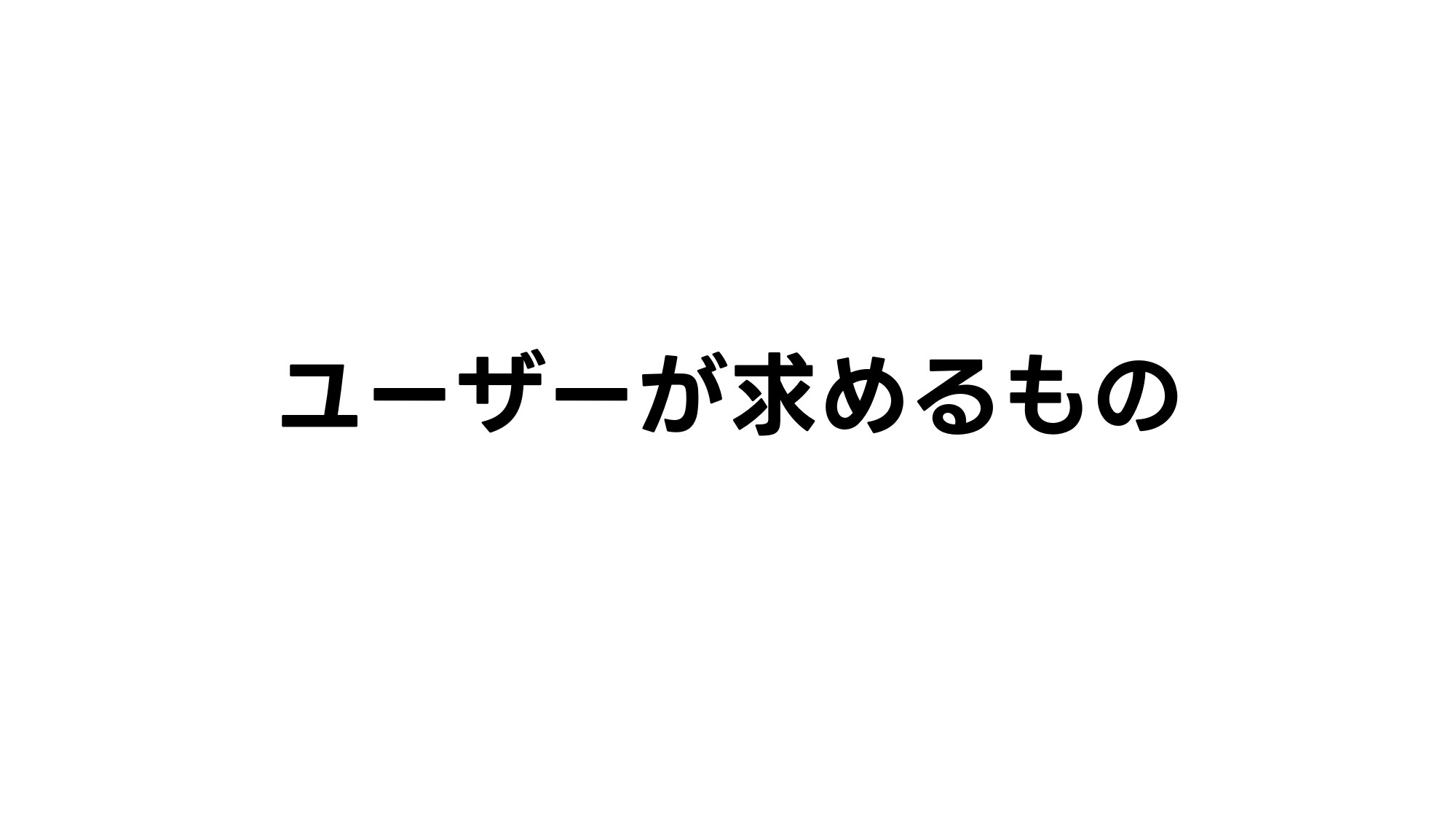 ユーザーが求めるもの