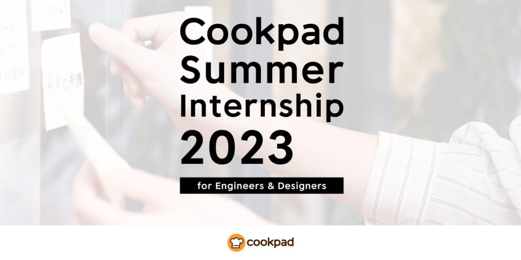 クックパッド、5,100万人が利用するサービスの開発・デザインノウハウを社員から直に学ぶ、学生向け「Cookpad Summer Internship 2023」開催へ