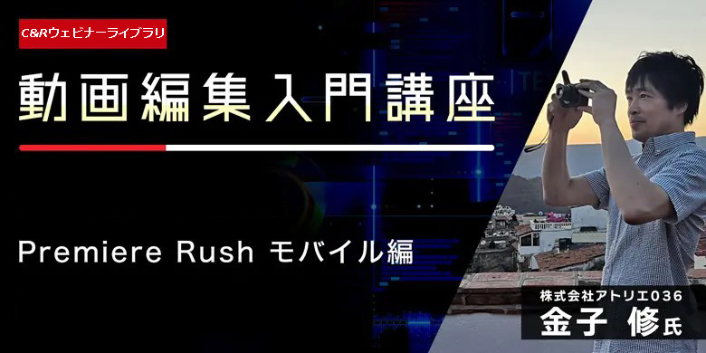 【イベントレポート】スマホやタブレットで動画編集に挑戦しよう！　初心者向け「Premiere Rush」モバイル版　〜ツールの特徴＆メリット・デメリット編〜