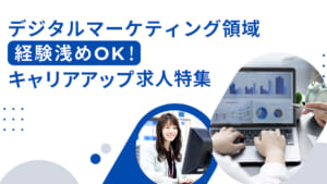 デジタルマーケティング領域　経験浅めOK！キャリアアップ求人特集