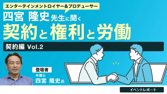 【イベントレポート】エンターテインメント業界における契約と権利と労働　～契約編Vol.2～