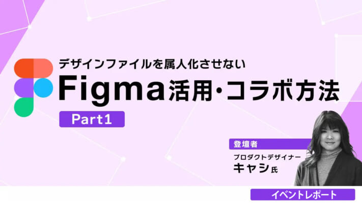 【イベントレポート】デザインファイルを属人化させないFigmaの活用法を探る。デザイナーとして個人からチームになるためには。