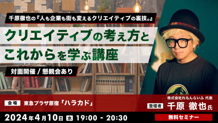 【対面開催/懇親会あり】クリエイティブの考え方とこれからを学ぶ講座 千原徹也の『人も企業も街も変えるクリエイティブの裏技。』