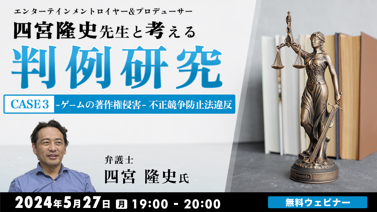 エンターテインメントロイヤー&プロデューサー・四宮隆史先生と考える判例研究 CASE３～ゲームの著作権侵害～不正競争防止法違反