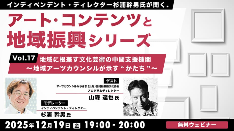 インディペンデント・ディレクター杉浦幹男氏が聞く、アート・コンテンツと地域振興シリーズvol.17 地域に根差す文化芸術の中間支援機関~地域アーツカウンシルが示す“かたち”~