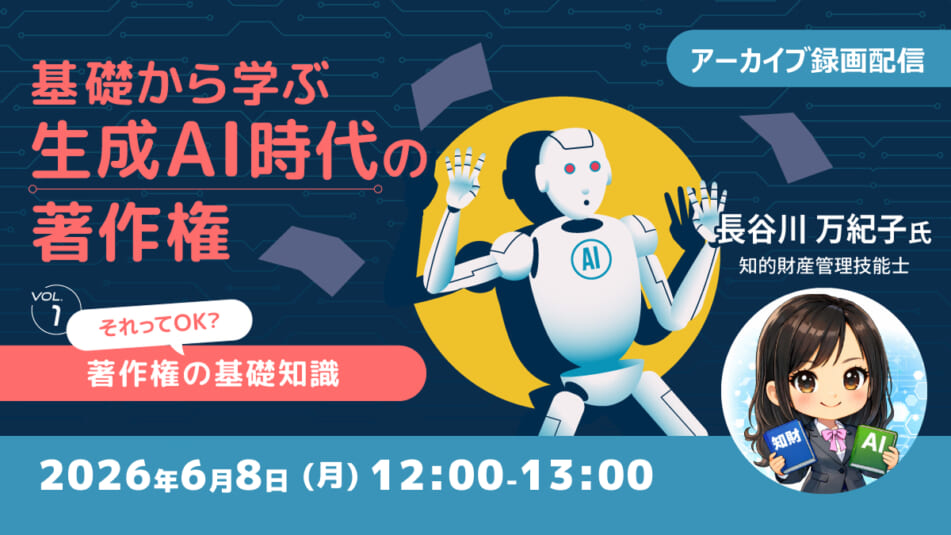 【アーカイブ録画配信】基礎から学ぶ生成AI時代の著作権【Vol.1】~“それってOK?”著作権の基礎知識~
