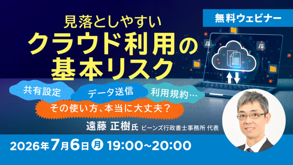 見落としやすいクラウド利用の基本リスク ~共有設定・データ送信・利用規約…その使い方、本当に大丈夫?~