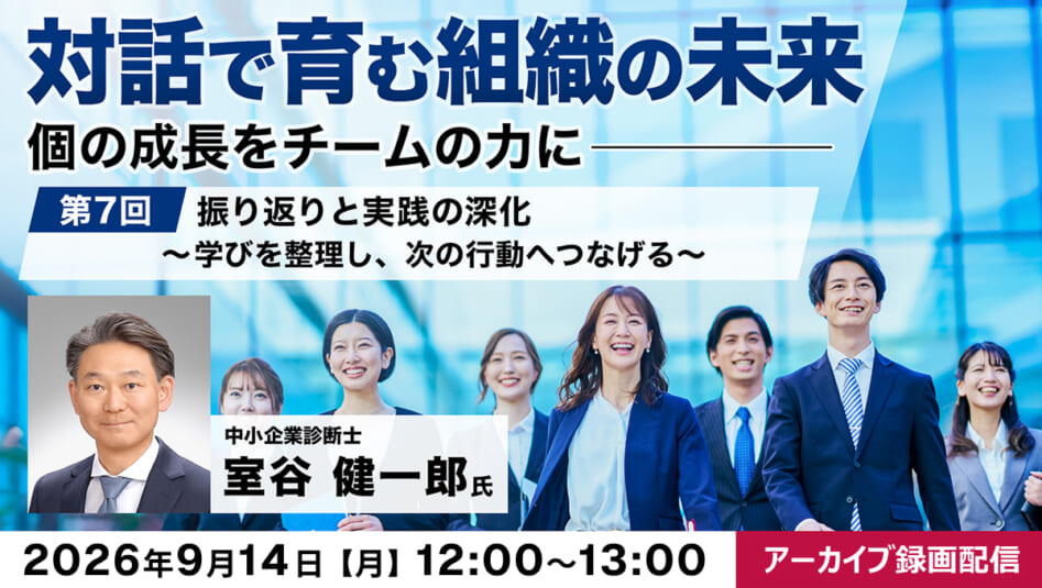 【アーカイブ録画配信】「対話で育む組織の未来」~個の成長をチームの力に~第7回:振り返りと実践の深化〜学びを整理し、次の行動へつなげる〜